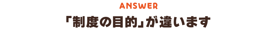 制度の目的が違います