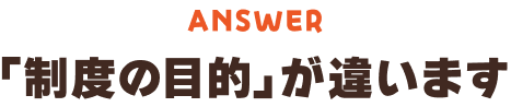 制度の目的が違います